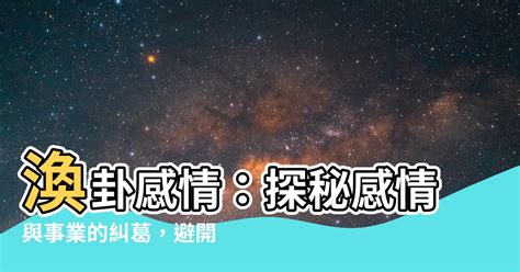 渙卦 感情|渙卦揭秘：感情運勢大爆發